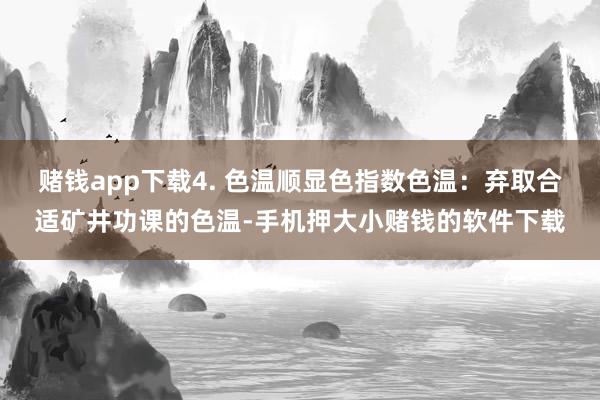 赌钱app下载4. 色温顺显色指数色温:弃取合适矿井功课的色温-手机押大小赌钱的软件下载