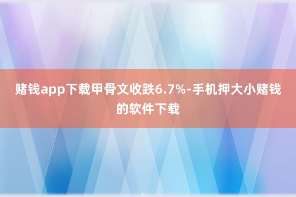 赌钱app下载 甲骨文收跌6.7%-手机押大小赌钱的软件下载