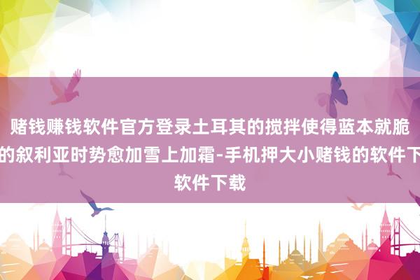 赌钱赚钱软件官方登录土耳其的搅拌使得蓝本就脆弱的叙利亚时势愈加雪上加霜-手机押大小赌钱的软件下载