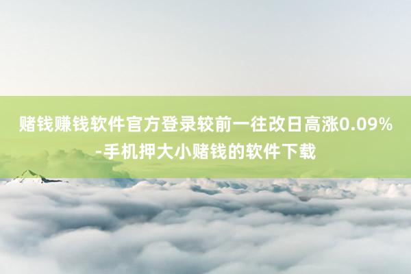 赌钱赚钱软件官方登录较前一往改日高涨0.09%-手机押大小赌钱的软件下载
