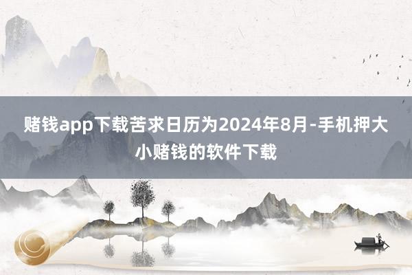 赌钱app下载苦求日历为2024年8月-手机押大小赌钱的软件下载