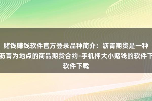 赌钱赚钱软件官方登录品种简介:沥青期货是一种以沥青为地点的商品期货合约-手机押大小赌钱的软件下载