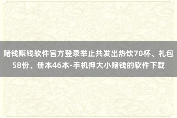 赌钱赚钱软件官方登录举止共发出热饮70杯、礼包58份、册本46本-手机押大小赌钱的软件下载