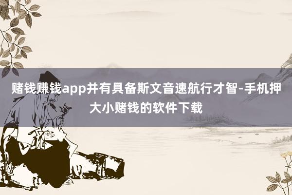 赌钱赚钱app并有具备斯文音速航行才智-手机押大小赌钱的软件下载