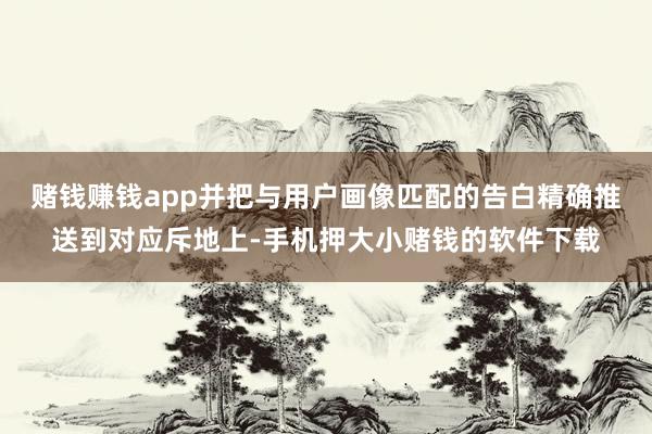 赌钱赚钱app并把与用户画像匹配的告白精确推送到对应斥地上-手机押大小赌钱的软件下载