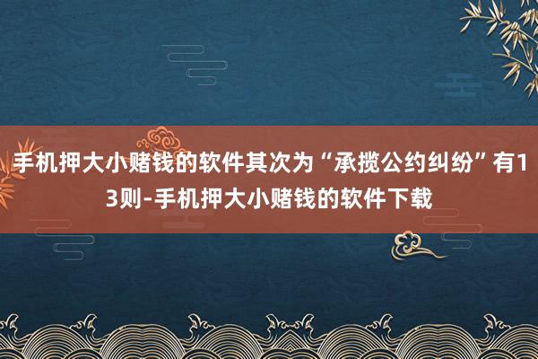 手机押大小赌钱的软件其次为“承揽公约纠纷”有13则-手机押大小赌钱的软件下载