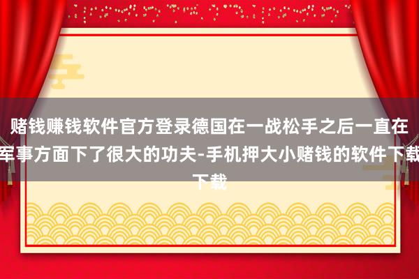 赌钱赚钱软件官方登录德国在一战松手之后一直在军事方面下了很大的功夫-手机押大小赌钱的软件下载