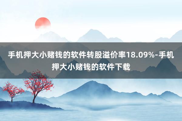 手机押大小赌钱的软件转股溢价率18.09%-手机押大小赌钱的软件下载