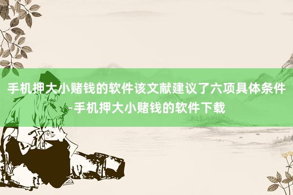 手机押大小赌钱的软件该文献建议了六项具体条件-手机押大小赌钱的软件下载