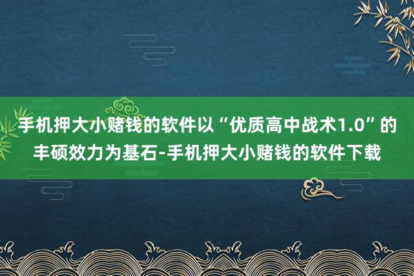 手机押大小赌钱的软件以“优质高中战术1.0”的丰硕效力为基石-手机押大小赌钱的软件下载