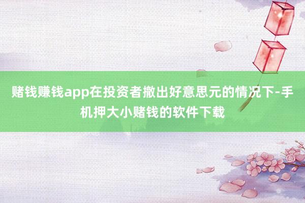 赌钱赚钱app在投资者撤出好意思元的情况下-手机押大小赌钱的软件下载