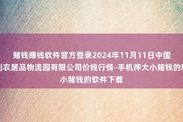 赌钱赚钱软件官方登录2024年11月11日中国寿光地利农居品物流园有限公司价钱行情-手机押大小赌钱的软件下载