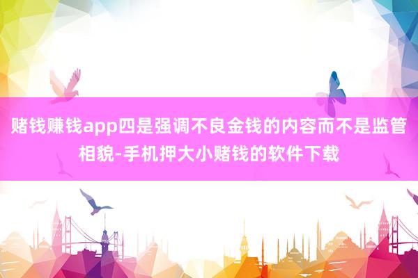 赌钱赚钱app四是强调不良金钱的内容而不是监管相貌-手机押大小赌钱的软件下载