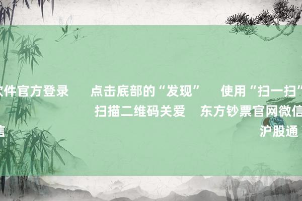 赌钱赚钱软件官方登录      点击底部的“发现”     使用“扫一扫”     即可将网页共享至一又友圈                            扫描二维码关爱    东方钞票官网微信                                                                        沪股通             深股通        