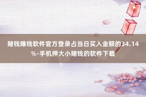 赌钱赚钱软件官方登录占当日买入金额的34.14%-手机押大小赌钱的软件下载