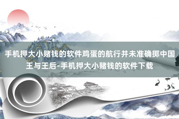 手机押大小赌钱的软件鸡蛋的航行并未准确掷中国王与王后-手机押大小赌钱的软件下载