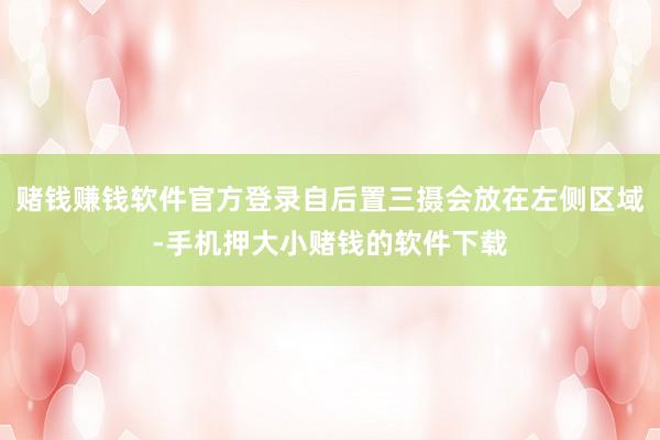 赌钱赚钱软件官方登录自后置三摄会放在左侧区域-手机押大小赌钱的软件下载