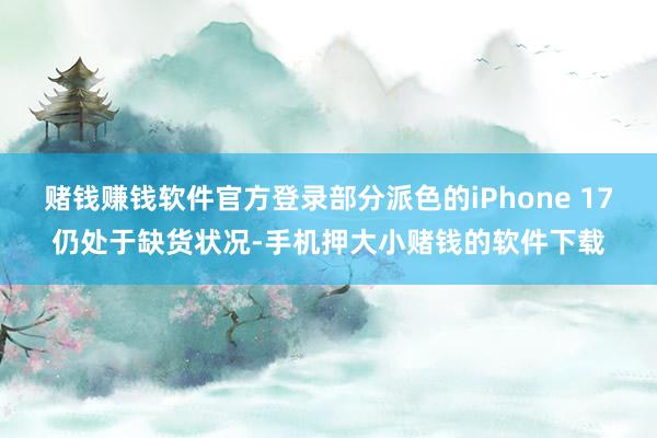 赌钱赚钱软件官方登录部分派色的iPhone 17仍处于缺货状况-手机押大小赌钱的软件下载